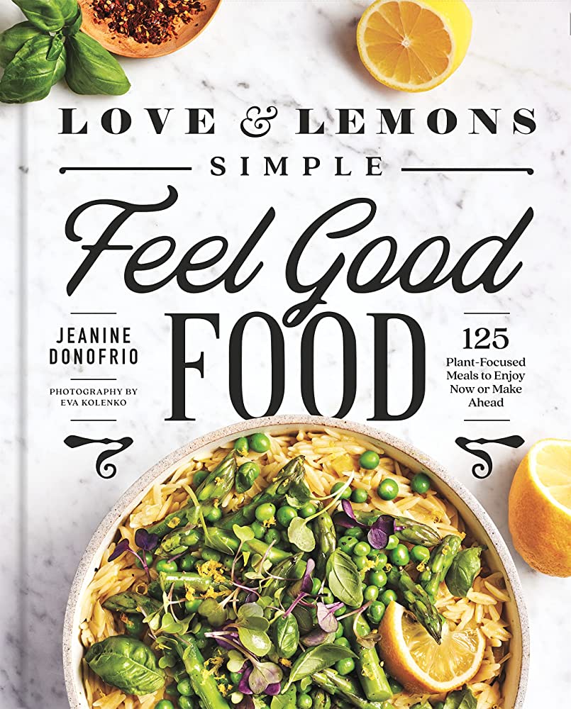Love and Lemons Simple Feel Good Food: 125 Plant-Focused Meals to Enjoy Now or Make Ahead