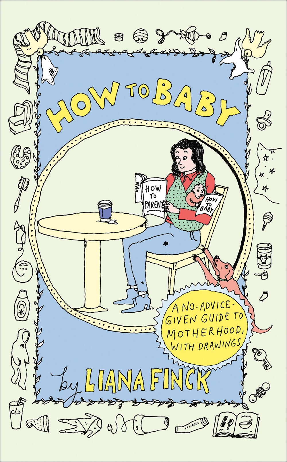 How to Baby: A No-Advice-Given Guide to Motherhood, with Drawings (April 30th, 2024)
