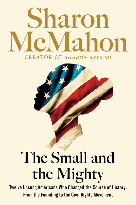 The Small and the Mighty: Twelve Unsung Americans Who Changed the Course of History, from the Founding to the Civil Rights Movement (September 24th, 2024)